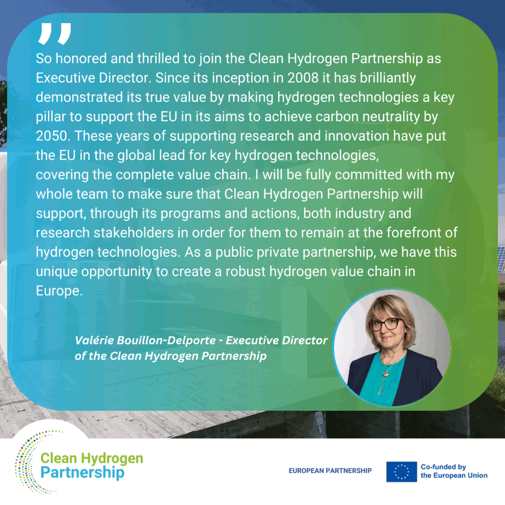 "I�m honoured and thrilled to join the Clean Hydrogen Partnership as Executive Director. Since its inception in 2008 it has brilliantly demonstrated its true value by making hydrogen technologies a key pillar to support the EU in its aims to achieve carbon neutrality by 2050. These years of supporting research and innovation have put the EU in the global lead for key hydrogen technologies, covering the complete value chain. I will be fully committed with my whole team to make sure that the Clean Hydrogen Partnership will support, through its programs and actions, both industry and research stakeholders in order for them to remain at the forefront of hydrogen technologies. As a public private partnership, we have this unique opportunity to create a robust hydrogen value chain in Europe" said Ms. Bouillon-Delporte.